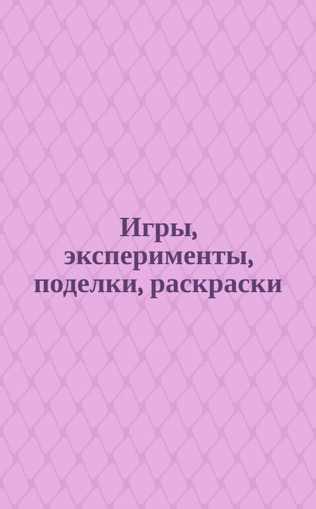 Игры, эксперименты, поделки, раскраски : книга для мальчиков : для детей младшего школьного возраста : 6+