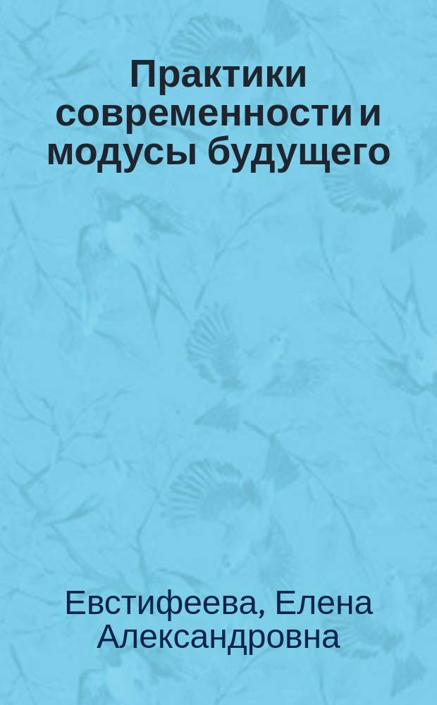 Практики современности и модусы будущего: траектории вовлеченности : монография