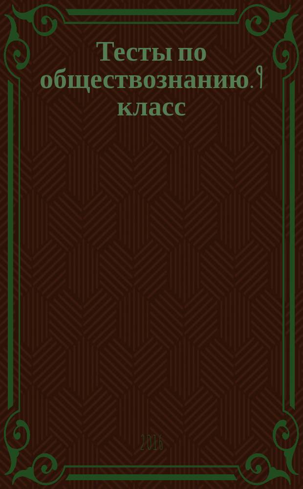 Тесты по обществознанию. 9 класс : к учебнику под редакцией Л. Н. Боголюбова, А. Ю. Лазебниковой, А. И. Матвеева "Обществознание: 9 класс" (М.: Просвещение)