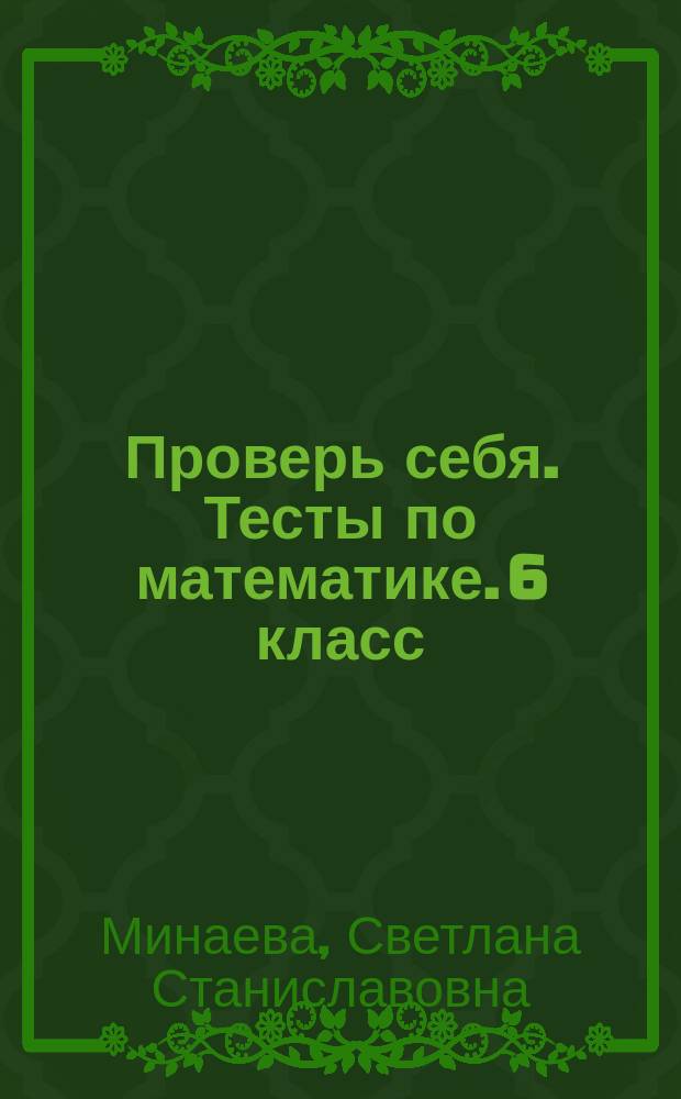 Проверь себя. Тесты по математике. 6 класс : самопроверка усвоения тем ФГОС, тематические проверочные работы, инструкции к самопроверке, ответы, подсказки, решения