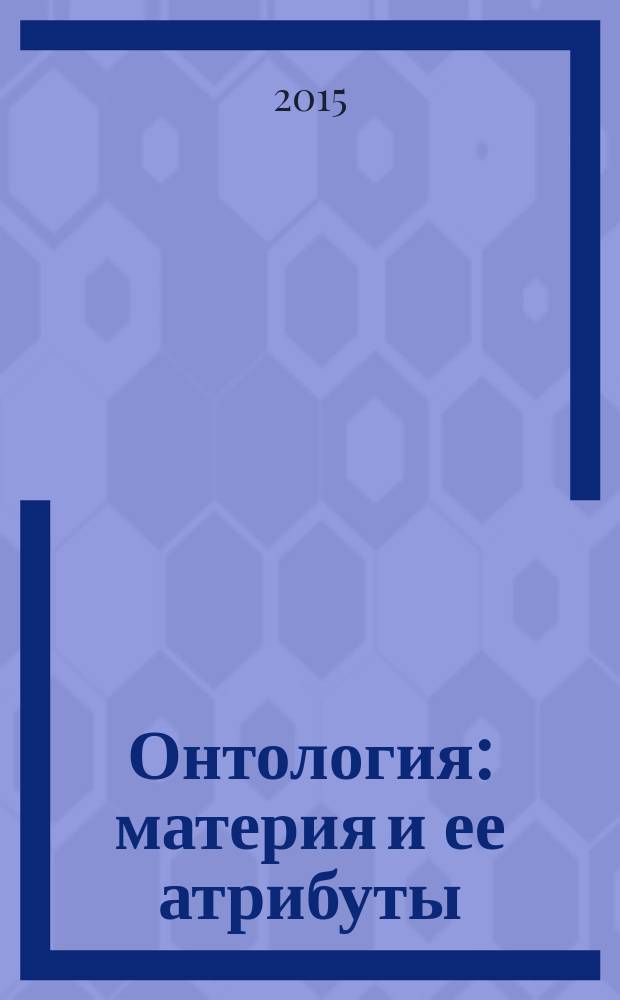 Онтология: материя и ее атрибуты : учебное пособие : для студентов, обучающихся по программе бакалавриата по направлению 030100 "Философия", специальностям 030101 "Философия", 040801 "Религиоведение"
