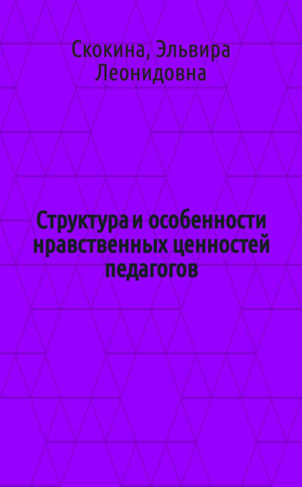 Структура и особенности нравственных ценностей педагогов : монография