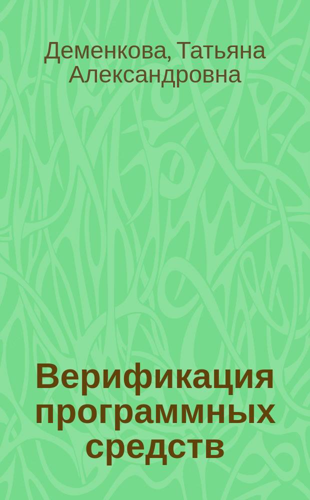 Верификация программных средств : учебное пособие : предназначено для самостоятельной работы магистрантов в рамках направления 230100 "Информатика и вычислительная техника по магистерской программе 230100.06 "Элементы и устройства вычислительной техники и информационных систем"