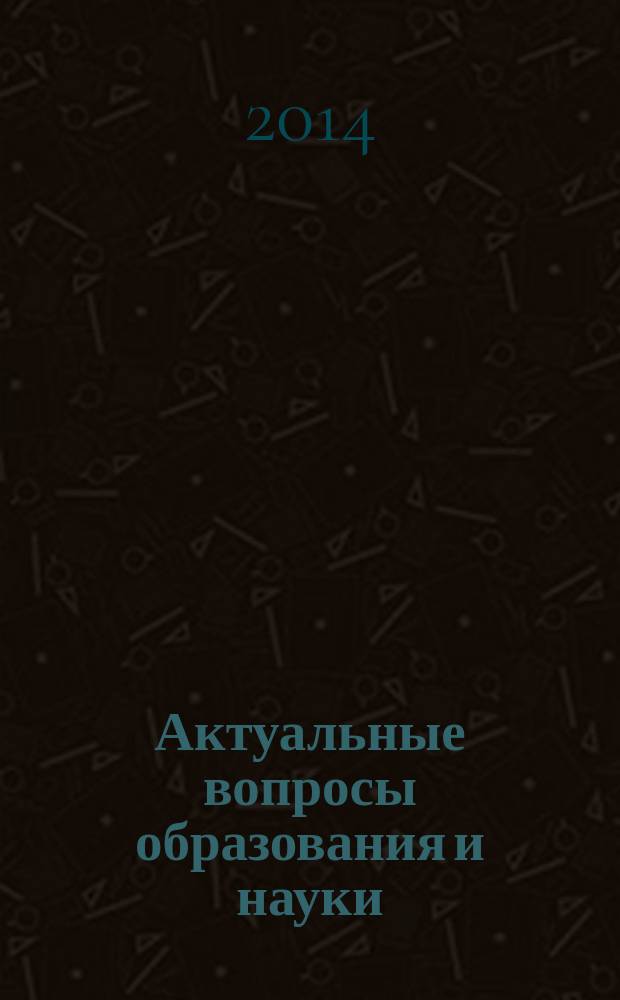 Актуальные вопросы образования и науки : статьи участников научно-практической конференции 1 декабря 2014 г., г. Москва
