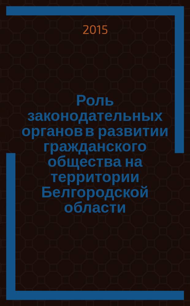 Роль законодательных органов в развитии гражданского общества на территории Белгородской области : материалы научно-практической конференции, Белгород, 21 апреля 2015 г.