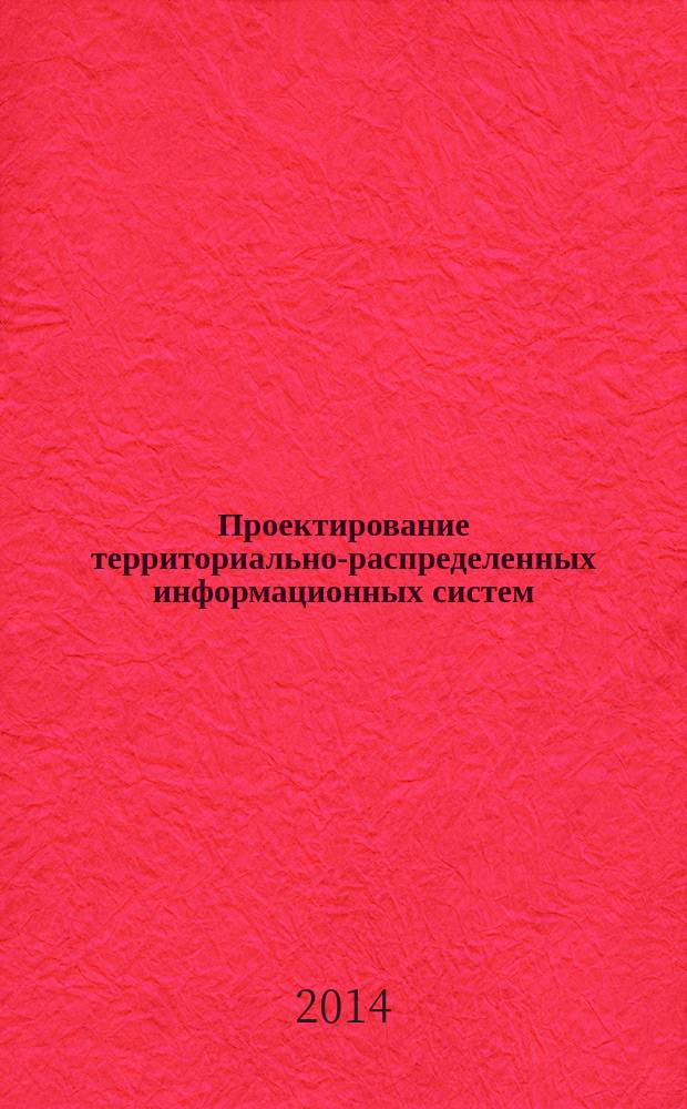 Проектирование территориально-распределенных информационных систем : методические указания по выполнению курсового проекта для студентов, обучающихся по направлению подготовки 230400 "Информационные системы и технологии"