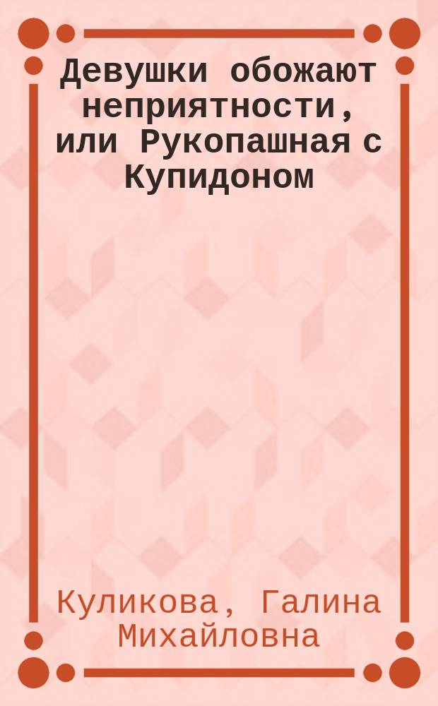 Девушки обожают неприятности, или Рукопашная с Купидоном : роман