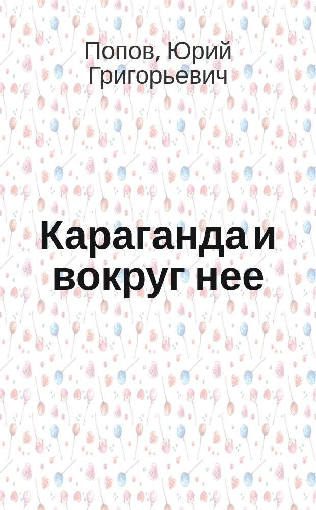 Караганда и вокруг нее : первые сто лет карагандинской краеведческой летописи: 1833-1933