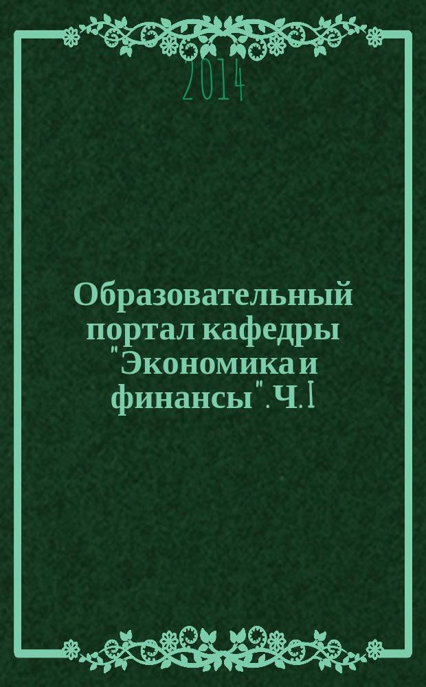 Образовательный портал кафедры "Экономика и финансы". Ч. I : методические указания