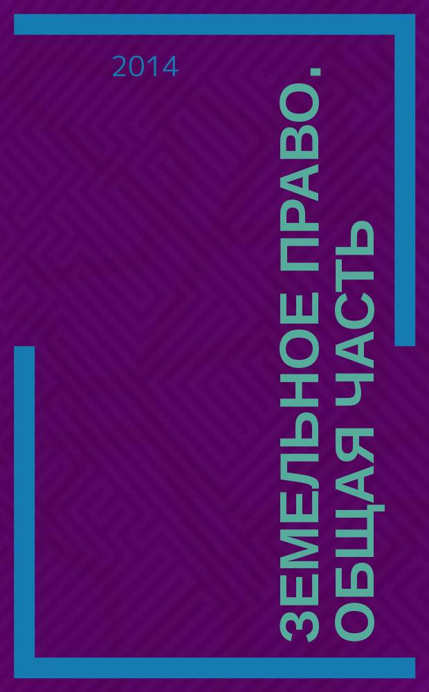 Земельное право. Общая часть : учебное пособие для студентов высших учебных заведений по направлению подготовки 030900 "Юриспруденция"