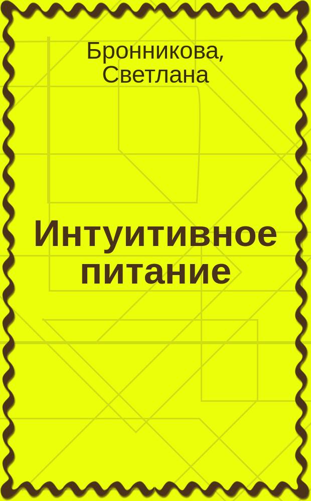Интуитивное питание : как перестать беспокоиться о еде и похудеть : 6 мифов о диетах: почему они не работают, здоровая полнота: когда ожирение - не болезнь , правильное питание без правил , 4 типа семей, в которых переедают , метод Светлячка: 10 принципов настройки питания