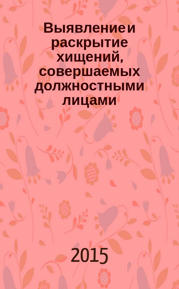 Выявление и раскрытие хищений, совершаемых должностными лицами : учебно-методическое пособие