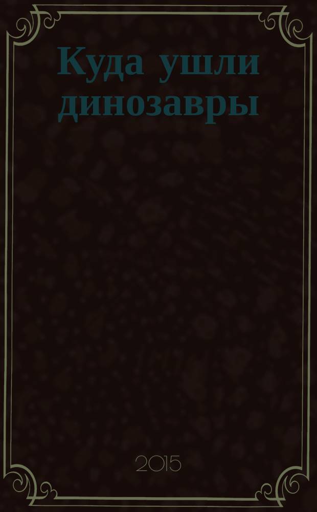 Куда ушли динозавры : для занятий с детьми от 4 до 5 лет : книжка с игрой и наклейками
