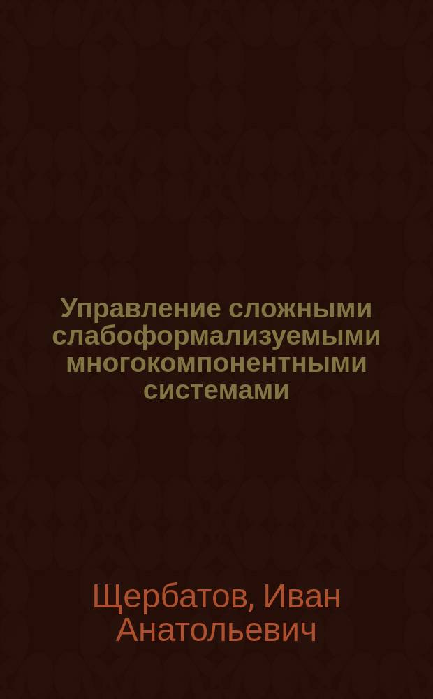 Управление сложными слабоформализуемыми многокомпонентными системами : монография