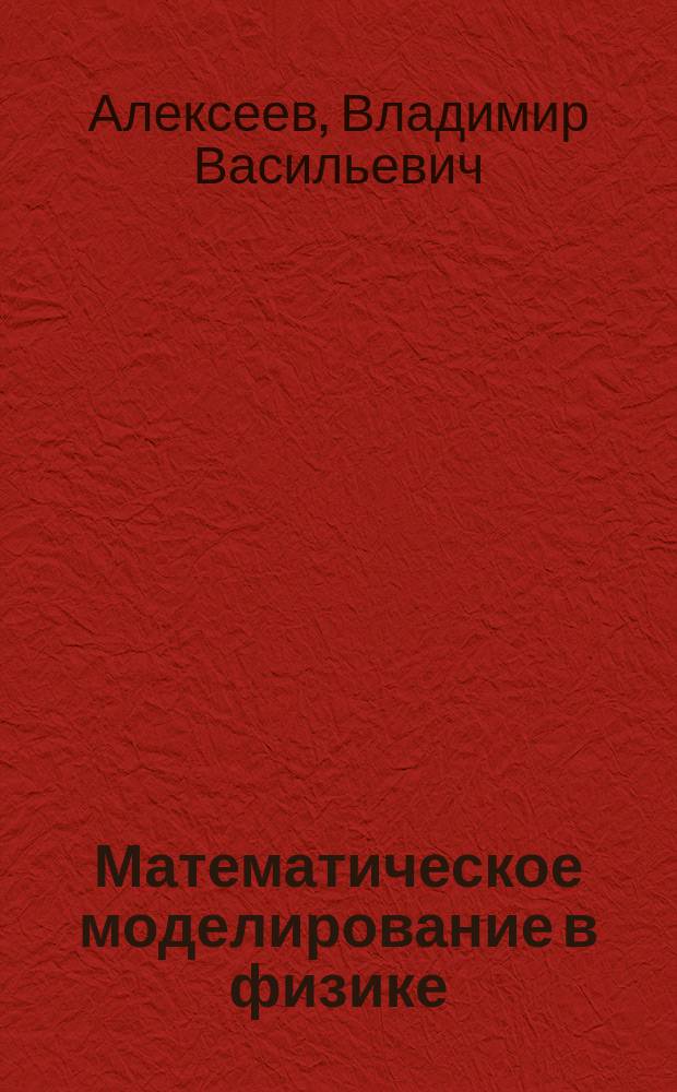 Математическое моделирование в физике : учебное пособие : для студентов бакалавриата по направлению 050100.62 Педагогическое образование; профиль: физика : в 4 ч.