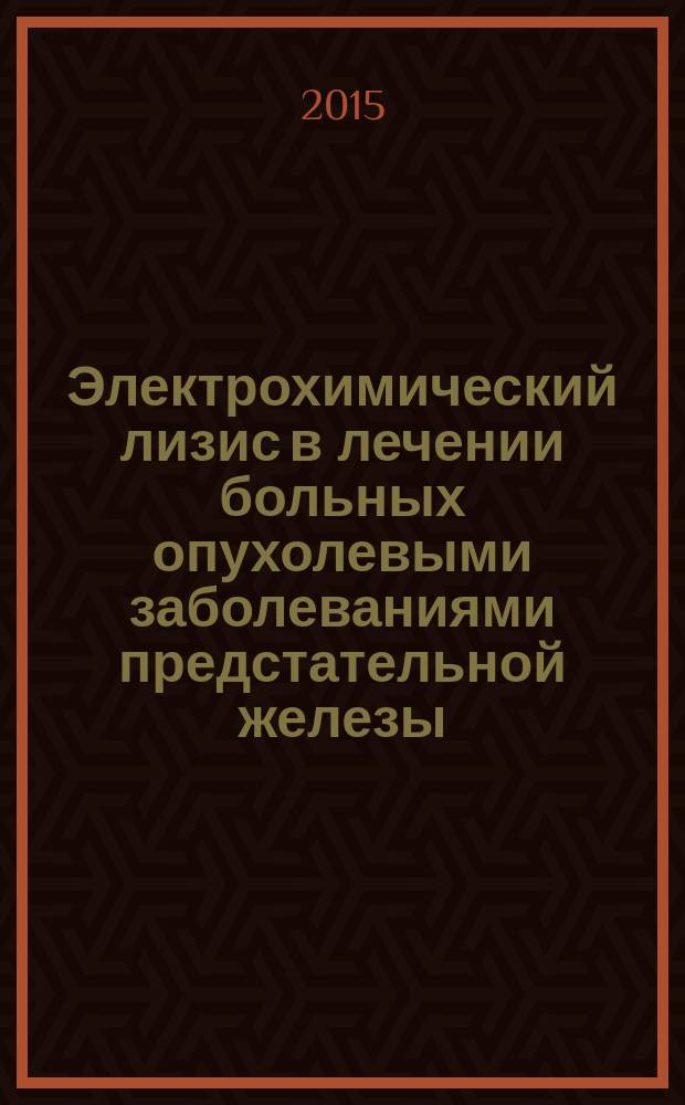 Электрохимический лизис в лечении больных опухолевыми заболеваниями предстательной железы : методические рекомендации
