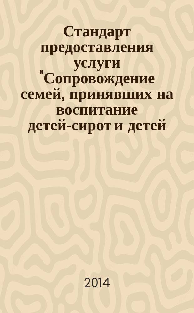 Стандарт предоставления услуги "Сопровождение семей, принявших на воспитание детей-сирот и детей, оставшихся без попечения родителей" в городе Москве. Методические рекомендации по технологиям сопровождения семей, принявших на воспитание детей-сирот и детей, оставшихся без попечения родителей, и рекомендации по их внедрению