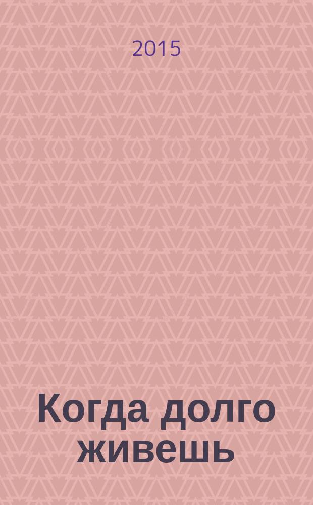 Когда долго живешь : документальная повесть