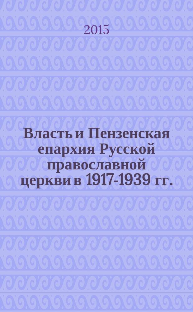 Власть и Пензенская епархия Русской православной церкви в 1917-1939 гг. : монография