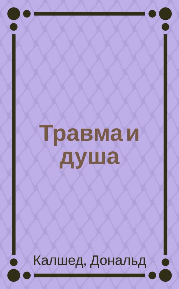 Травма и душа : духовно-психологический подход к человеческому развитию и его прерыванию