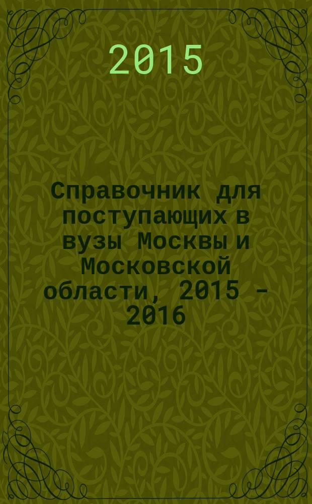 Справочник для поступающих в вузы Москвы и Московской области, 2015 - 2016
