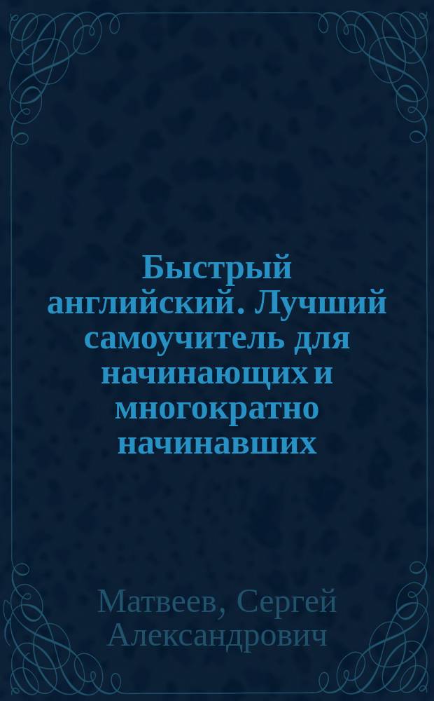 Быстрый английский. Лучший самоучитель для начинающих и многократно начинавших : для отчаявшихся
