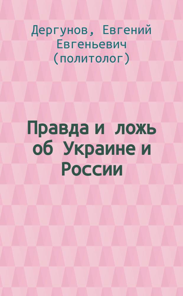 Правда и ложь об Украине и России (как жить по законам Правды, Морали и БОГА?) = Truth and lies about Ukraine and Russia (How to live according to the laws of truth, morality and COD?)