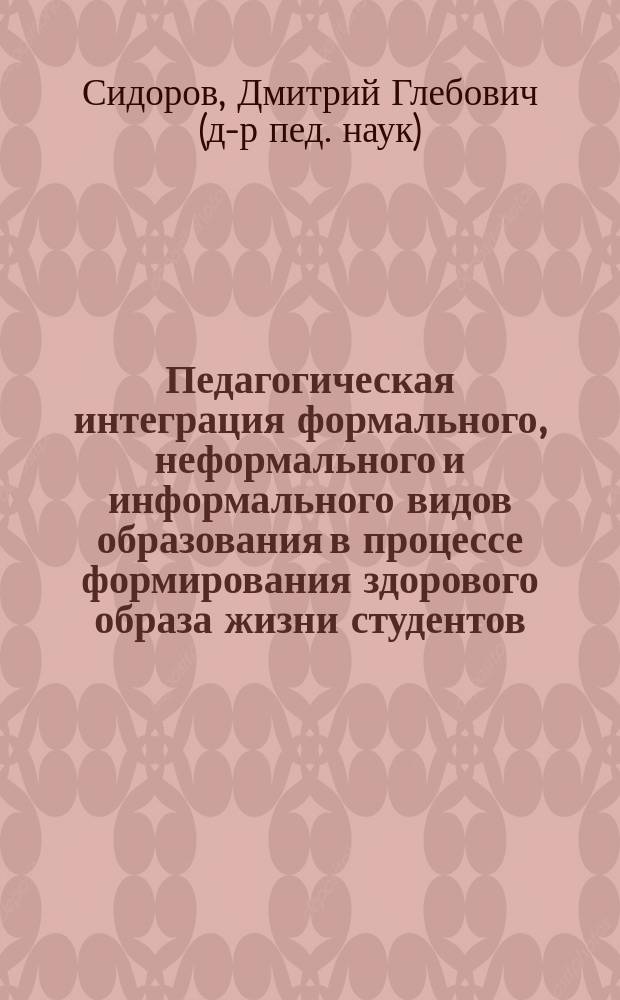 Педагогическая интеграция формального, неформального и информального видов образования в процессе формирования здорового образа жизни студентов : автореферат диссертации на соискание ученой степени доктора педагогических наук : специальность 13.00.01 <Общая педагогика, история педагогики и образования>