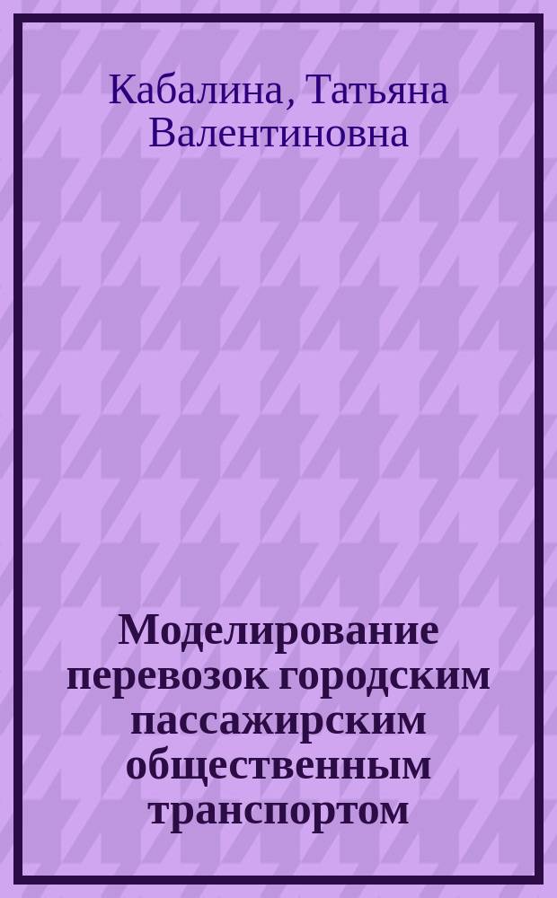 Моделирование перевозок городским пассажирским общественным транспортом : монография