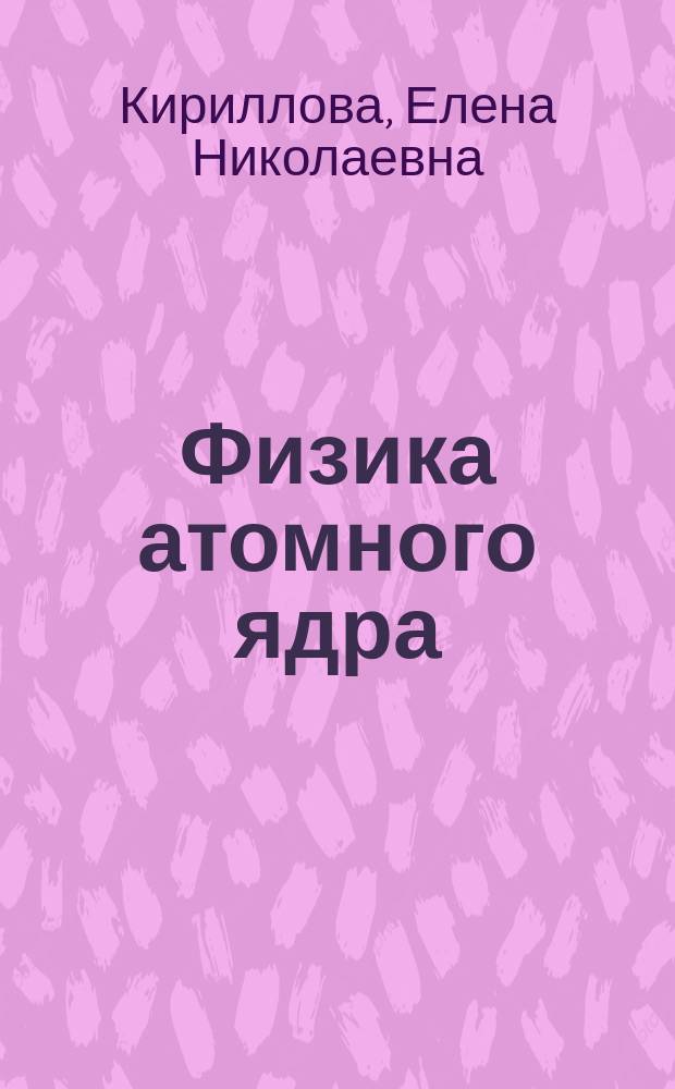 Физика атомного ядра : учебное пособие