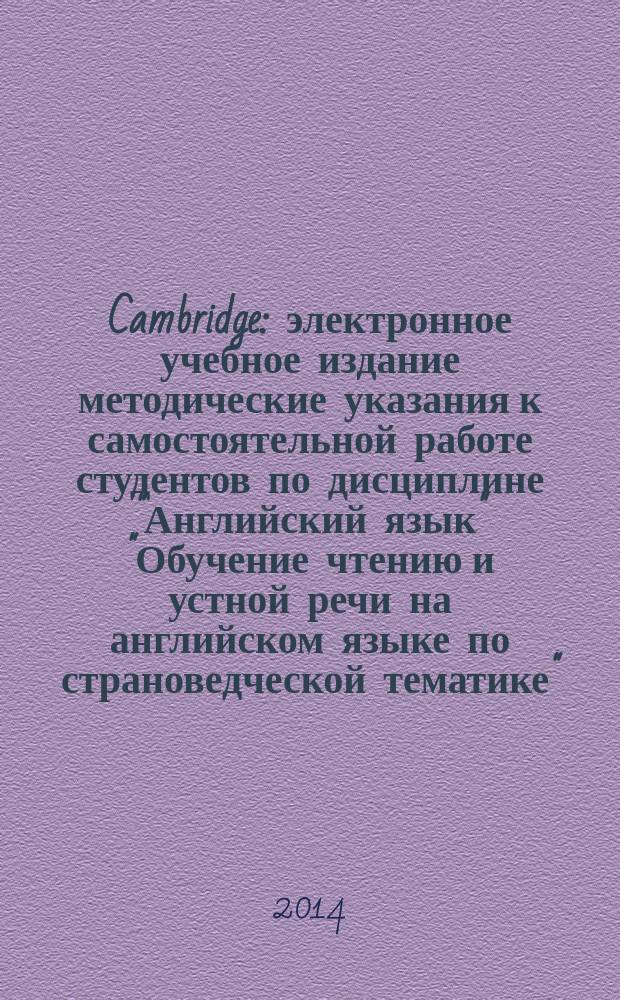 Cambridge : электронное учебное издание методические указания к самостоятельной работе студентов по дисциплине "Английский язык" "Обучение чтению и устной речи на английском языке по страноведческой тематике". Ч. 2
