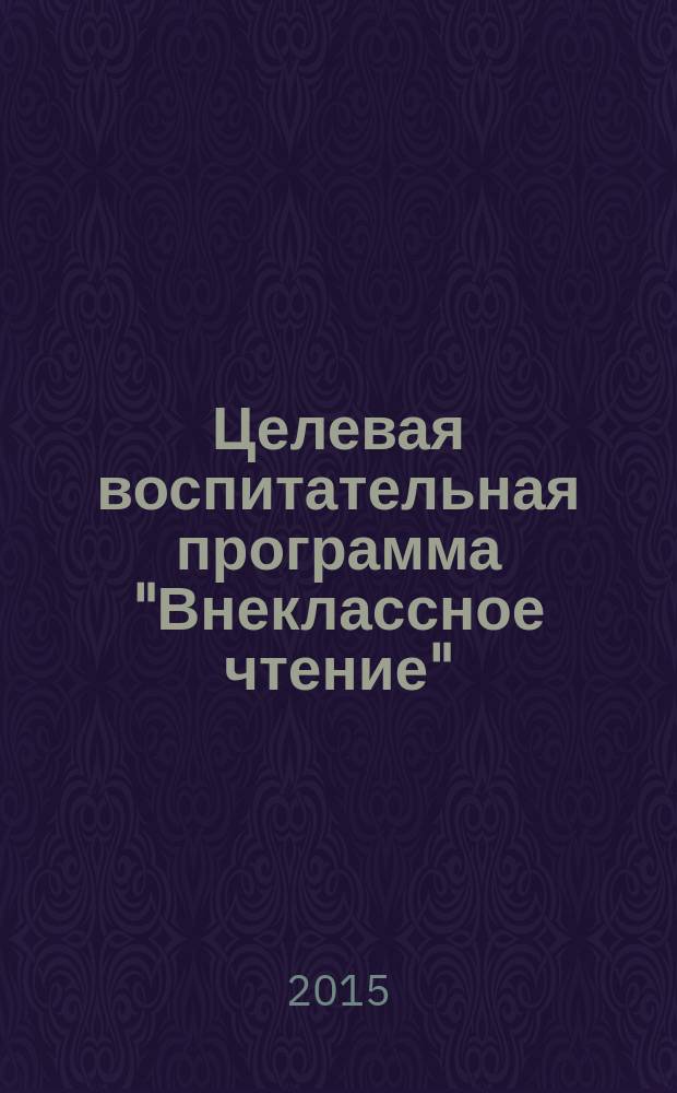 Целевая воспитательная программа "Внеклассное чтение" : сборник методических разработок