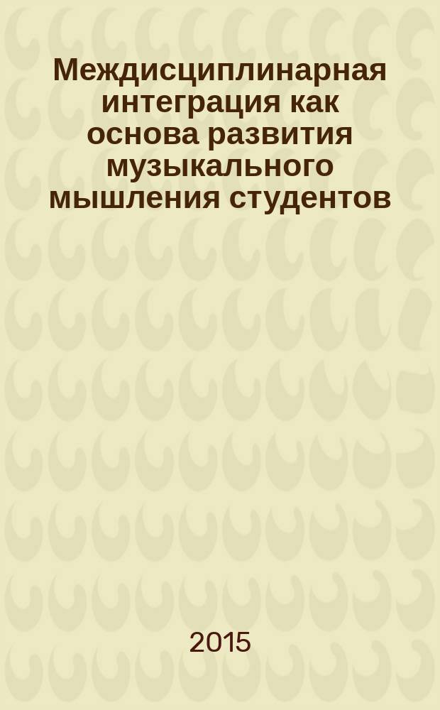 Междисциплинарная интеграция как основа развития музыкального мышления студентов : учебно-методическое пособие : для студентов-музыкантов и преподавателей курса фортепиано средних и высших учебных заведений