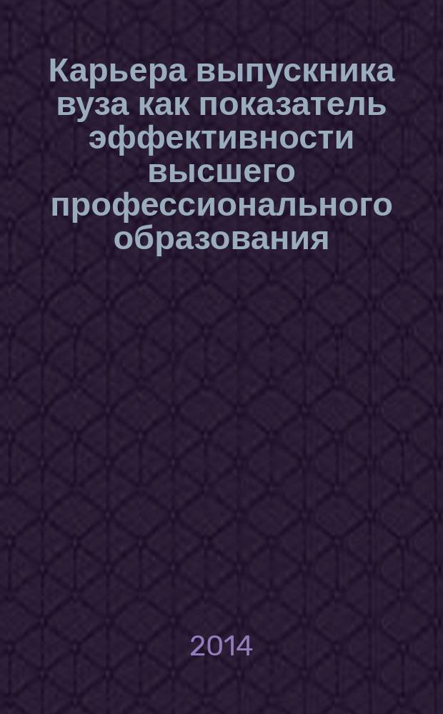 Карьера выпускника вуза как показатель эффективности высшего профессионального образования : сборник научных трудов и материалов X Всероссийской научно-практической конференции (25 апреля 2014 г., г. Томск)