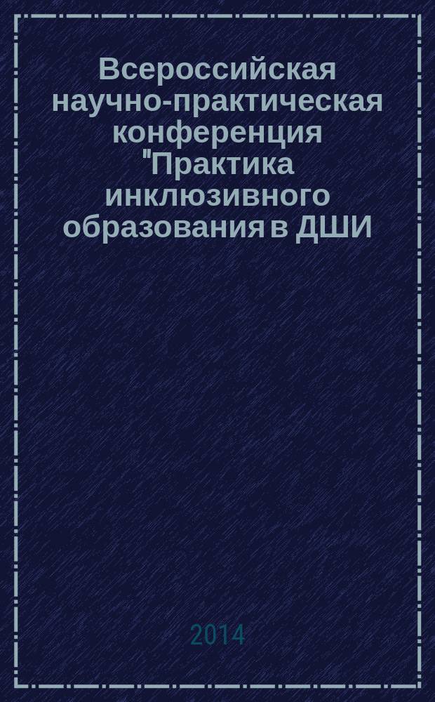 Всероссийская научно-практическая конференция "Практика инклюзивного образования в ДШИ, ДМШ, ДХШ" : сборник докладов