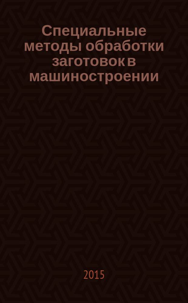 Специальные методы обработки заготовок в машиностроении : учебное пособие для студентов машиностроительных вузов