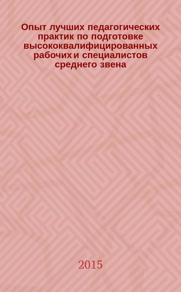 Опыт лучших педагогических практик по подготовке высококвалифицированных рабочих и специалистов среднего звена : региональная научно-практическая конференция, г. Камышин, 25 февраля 2015 г. : материалы конференции