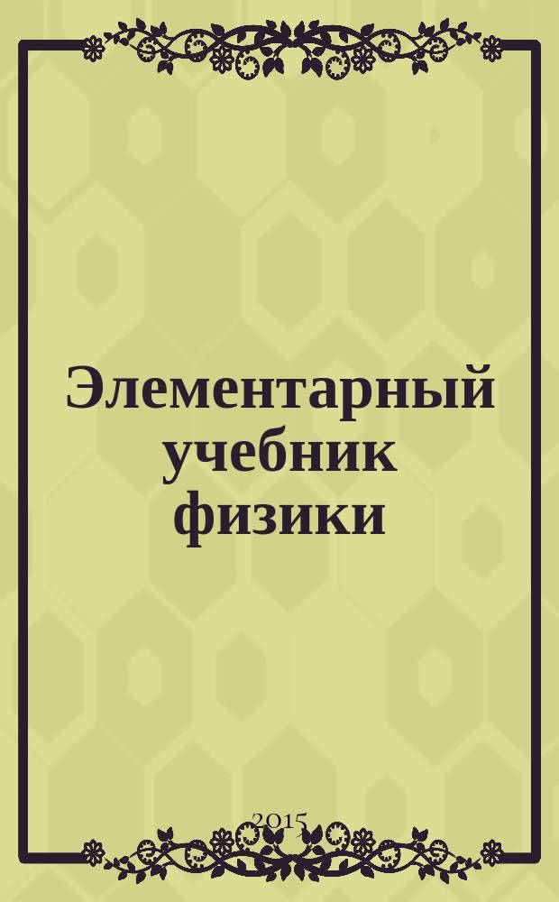 Элементарный учебник физики : в 3 т. [Т.] 1 : Механика ; Теплота ; Молекулярная физика
