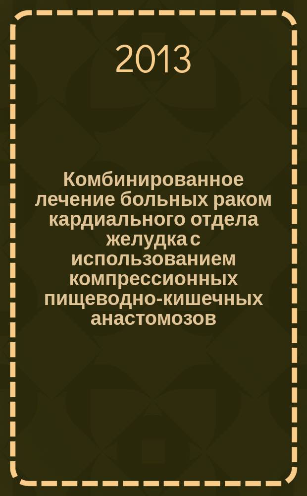 Комбинированное лечение больных раком кардиального отдела желудка с использованием компрессионных пищеводно-кишечных анастомозов : автореферат диссертации на соискание ученой степени кандидата медицинских наук : специальность 14.01.12 <Онкология>