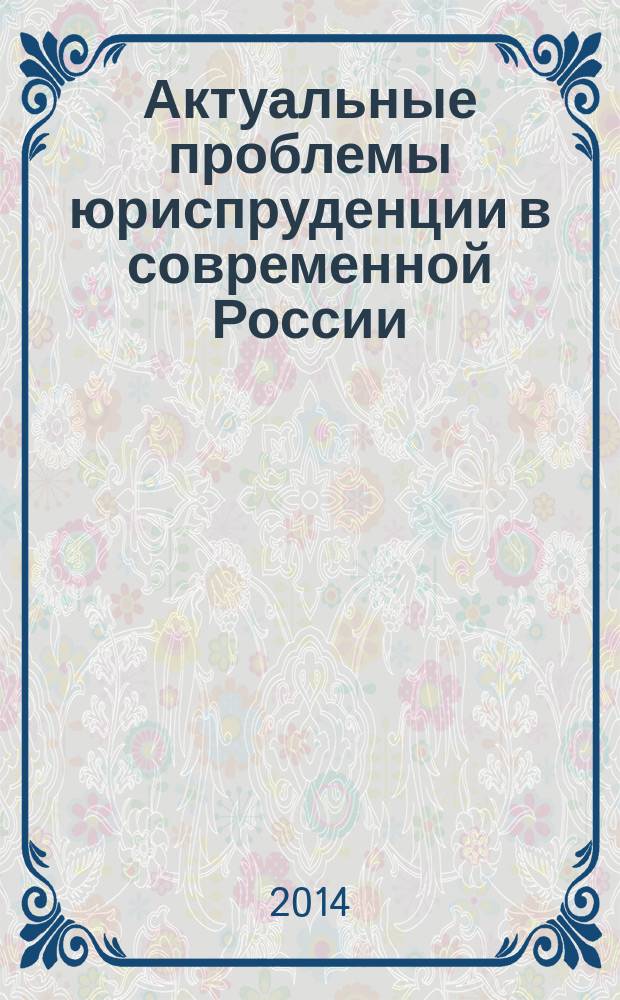 Актуальные проблемы юриспруденции в современной России : сборник статей по материалам IV Всероссийской научно-практической конференции, 27-28 апреля 2014 года