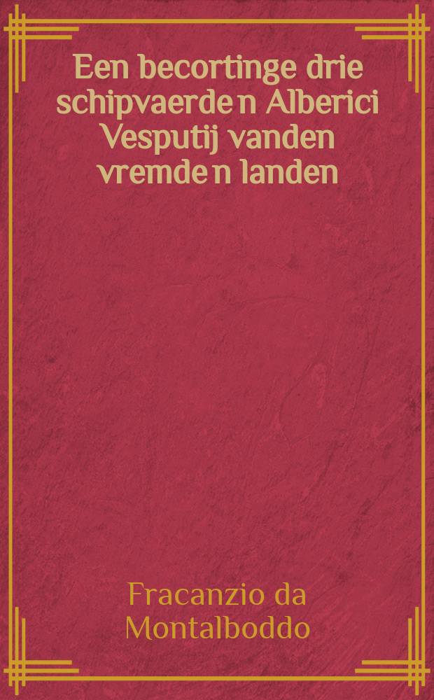 Een becortinge drie schipvaerde[n] Alberici Vesputij vanden vremde[n] landen // Die nieuwe weerelt der landtschappen ende eylanden ...
