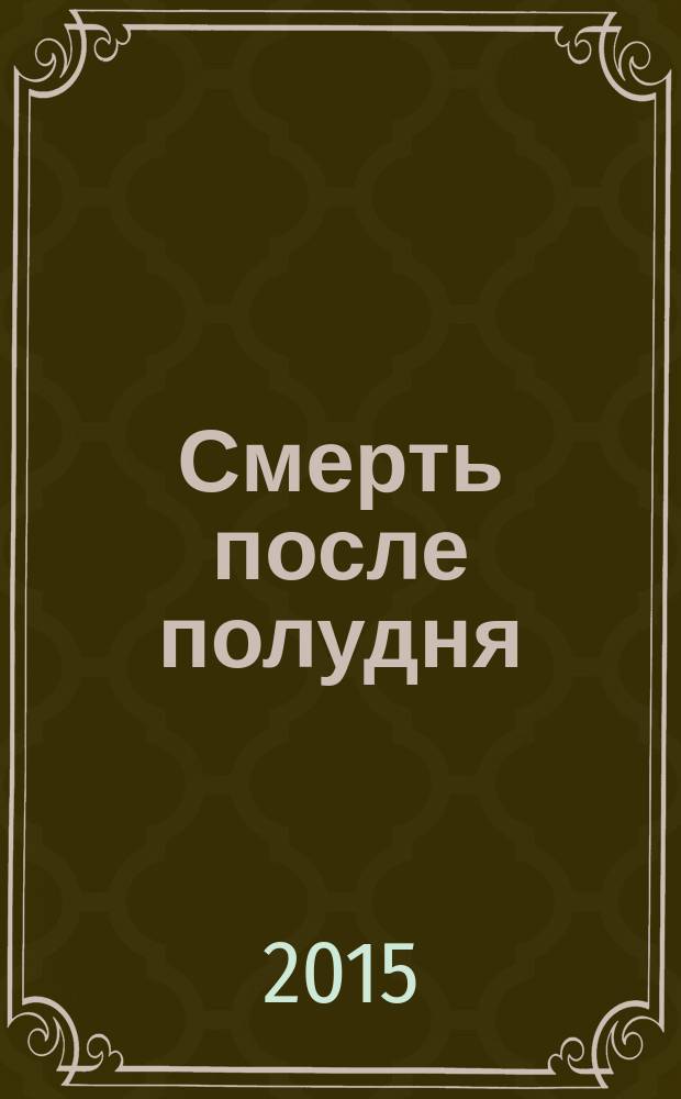 Смерть после полудня : роман