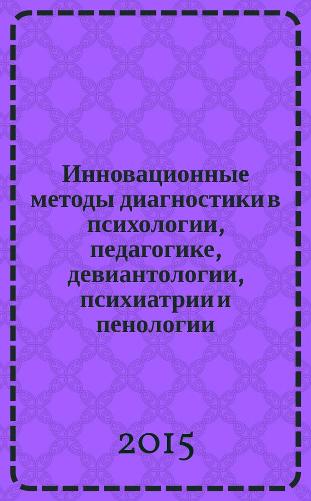 Инновационные методы диагностики в психологии, педагогике, девиантологии, психиатрии и пенологии : материалы I международной научно-практической конференции (г. Новосибирск, 13-14 ноября 2014 г.)