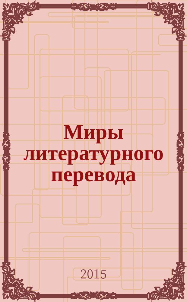 Миры литературного перевода : cборник докладов участников III Международного конгресса переводчиков художественной литературы (Москва, 4-7 сентября 2014 г.)
