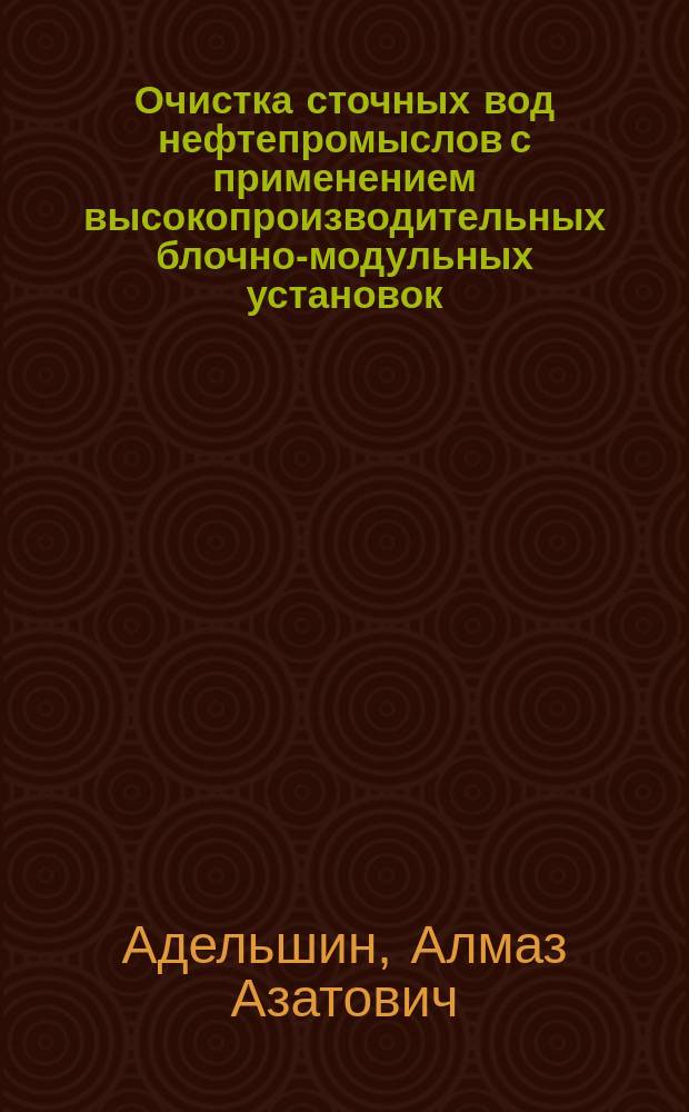 Очистка сточных вод нефтепромыслов с применением высокопроизводительных блочно-модульных установок : монография