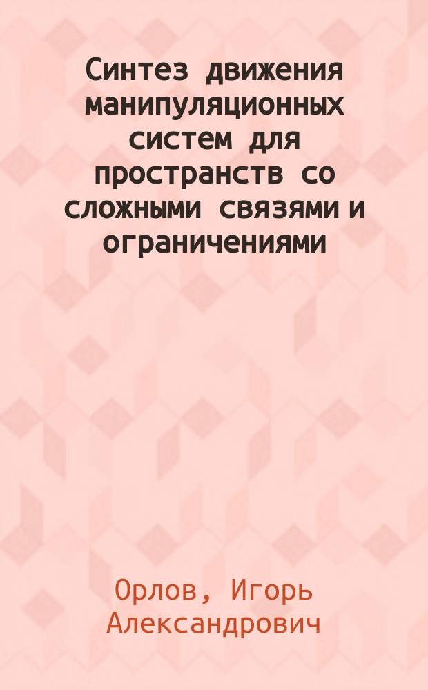 Синтез движения манипуляционных систем для пространств со сложными связями и ограничениями : автореферат диссертации на соискание ученой степени кандидата физико-математических наук : специальность 01.02.01 <Теоретическая механика>