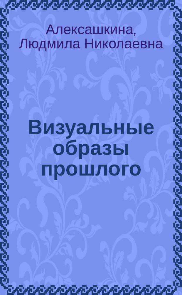 Визуальные образы прошлого: новые стратегии использования в образовательной и исследовательской практике. Визуальные образы прошлого: новые стратегии использования в образовательной и исследовательской практике : Визуальные образы прошлого: новые стратегии использования в образовательной и исследовательской практике