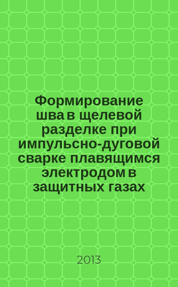 Формирование шва в щелевой разделке при импульсно-дуговой сварке плавящимся электродом в защитных газах : автореферат диссертации на соискание ученой степени доктора технических наук : специальность 05.02.10 <Сварка, родственные процессы и технологии>