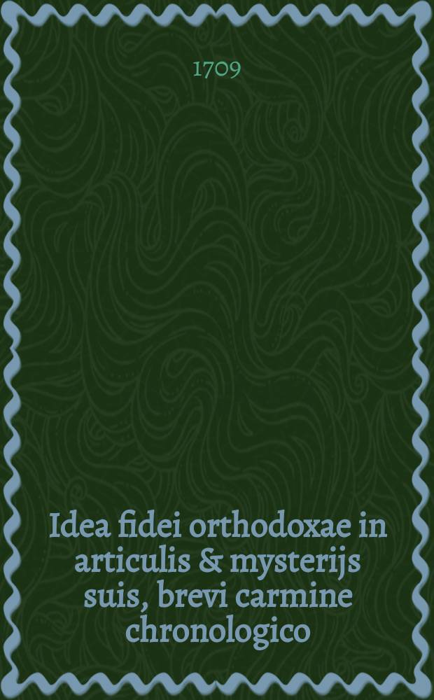 Idea fidei orthodoxae in articulis & mysterijs suis, brevi carmine chronologico