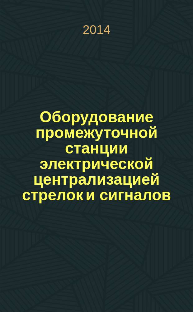 Оборудование промежуточной станции электрической централизацией стрелок и сигналов : методические указания для курсовой работы студентов, обучающихся по специальности 23.05.04 "Эксплуатация железных дорог", дисциплине "Автоматика, телемеханика и связь на железнодорожном транспорте"